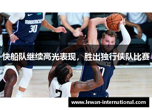 快船队继续高光表现，胜出独行侠队比赛