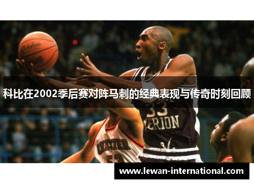 科比在2002季后赛对阵马刺的经典表现与传奇时刻回顾